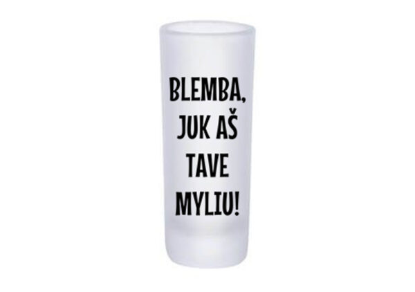 Glass Shot ,,Blemba,juk as tave myliu,,
