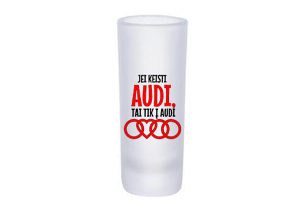 Glass Shot ,,Jei keisi Audi tai tik i Audi,,